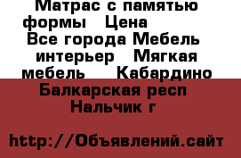 Матрас с памятью формы › Цена ­ 4 495 - Все города Мебель, интерьер » Мягкая мебель   . Кабардино-Балкарская респ.,Нальчик г.